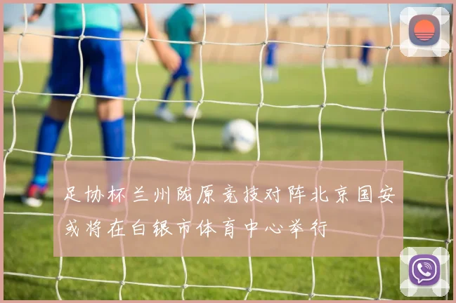 足协杯兰州陇原竞技对阵北京国安或将在白银市体育中心举行